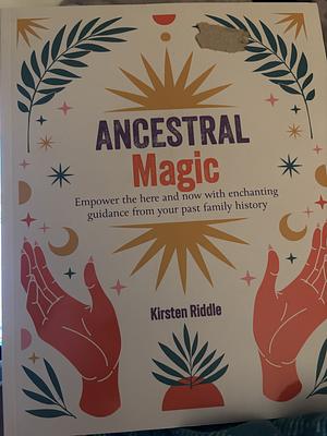 Ancestral Magic: Empower the here and now with enchanting guidance from your past family history by Kirsten Riddle