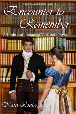 Encounter to Remember: A Pride and Prejudice Variation Novella by Kara Louise