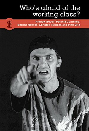 Who's Afraid of the Working Class? by Patricia Cornelius, Irine Vela, Christos Tsiolkas, Melissa Reeves, Andrew Bovell