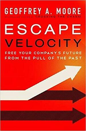 Escape Velocity (Enhanced Edition): Free Your Company's Future from the Pull of the Past by Geoffrey A. Moore
