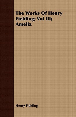 The Works of Henry Fielding; Vol III; Amelia by Henry Fielding