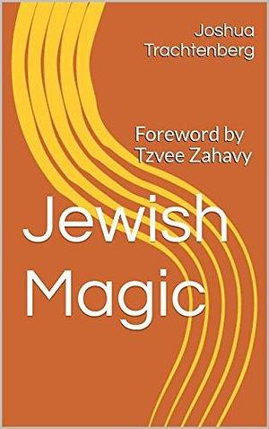 Jewish Magic: Foreword and Edited by Tzvee Zahavy by Tzvee Zahavy, Joshua Trachtenberg, Joshua Trachtenberg