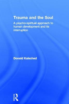 Trauma and the Soul: A psycho-spiritual approach to human development and its interruption by Donald Kalsched