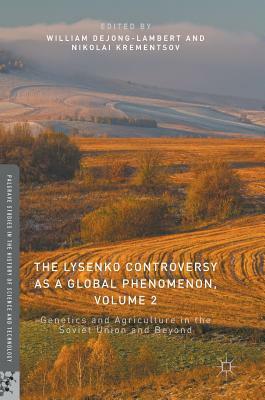 The Lysenko Controversy as a Global Phenomenon, Volume 2: Genetics and Agriculture in the Soviet Union and Beyond by 