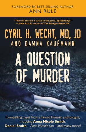 A Question of Murder: Compelling Cases from a Famed Forensic Pathologist by Cyril H. Wecht, Ann Rule, Dawna Kaufmann