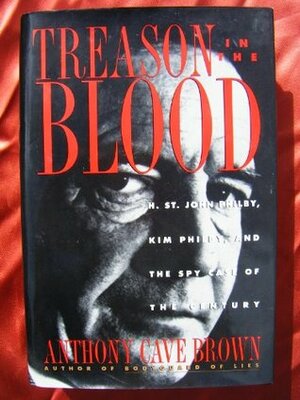 Treason in the Blood: H. St. John Philby, Kim Philby and the Spy Case of the Century by Anthony Cave Brown