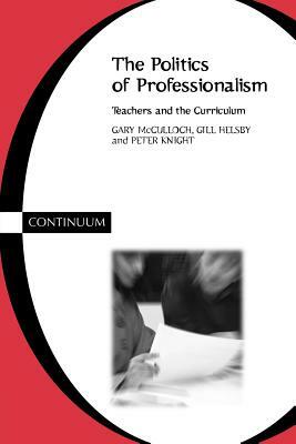 Politics of Professionalism by Peter Knight, Gary McCulloch, Gill Helsby