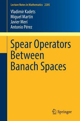 Spear Operators Between Banach Spaces by Miguel Martin, Vladimir Kadets, Javier Meri