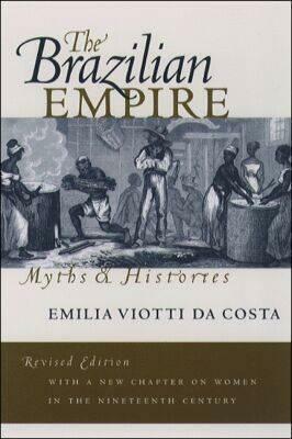 The Brazilian Empire: Myths and Histories by Emília Viotti da Costa