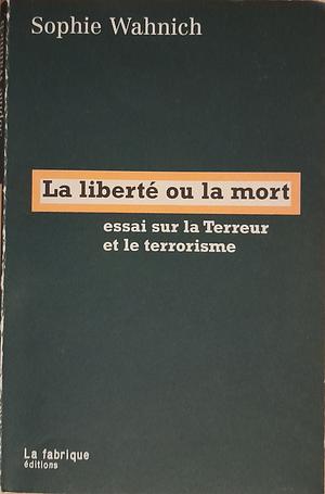 La liberté ou la mort: essai sur la terreur et le terrorisme by David Fernbach, Slavoj Žižek, Sophie Wahnich