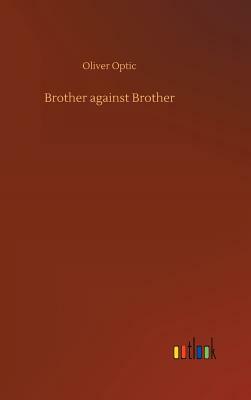 Brother Against Brother by Oliver Optic