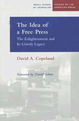 The Idea of a Free Press: The Enlightenment and Its Unruly Legacy by David Copeland