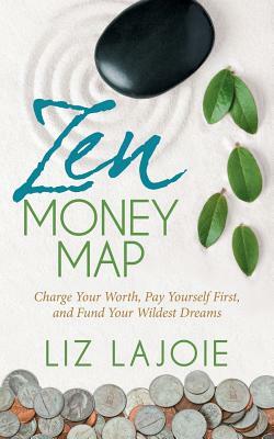 Zen Money Map: Charge Your Worth, Pay Yourself First and Fund Your Wildest Dreams by Liz Lajoie