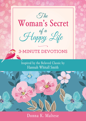 The Woman's Secret of a Happy Life: 3-Minute Devotions: Inspired by the Beloved Classic by Hannah Whitall Smith by Donna K. Maltese