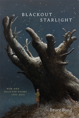 Blackout Starlight: New and Selected Poems, 1997-2015 by Bruce Bond