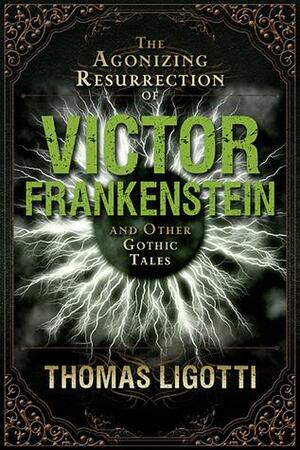 The Agonizing Resurrection of Victor Frankenstein by Thomas Ligotti