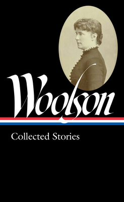 Constance Fenimore Woolson: Collected Stories (Loa #327) by Constance Fenimore Woolson