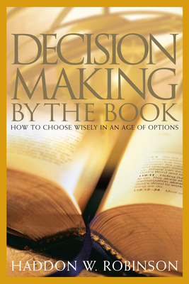 Decision Making by the Book: How to Choose Wisely in an Age of Options by Haddon Robinson