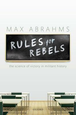 Rules for Rebels: The Science of Victory in Militant History by Max Abrahms