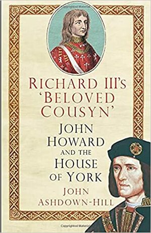 Richard III's 'Beloved Cousyn': John Howard and the House of York by John Ashdown-Hill