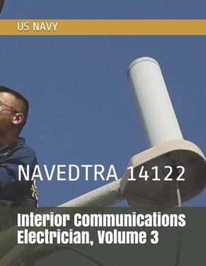 Interior Communications Electrician, Volume 3: Navedtra 14122 by Us Navy