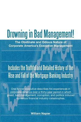Drowning in Bad Management!: The Obstinate and Odious Nature of Corporate America's Executive Management by William Napier