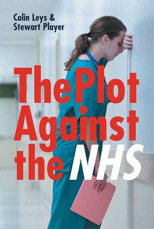 The Plot Against the NHS by Colin Leys, Stewart Player