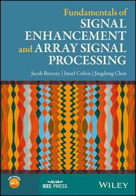 Fundamentals of Signal Enhancement and Array Signal Processing by Jingdong Chen, Jacob Benesty, Israel Cohen