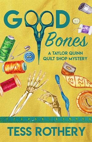 Good Bones: A Taylor Quinn Quilt Shop Mystery by Tess Rothery, Tess Rothery