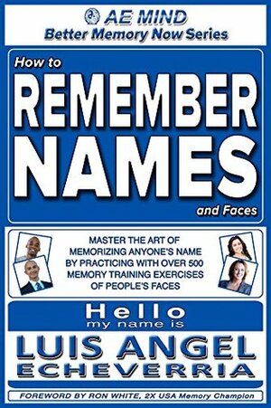 How to Remember Names and Faces: Master the Art of Memorizing Anyone's Name by Practicing w Over 500 Memory Training Exercises of People's Faces | Improve ... (Better Memory Now | Remember Names Book 1) by Ron White, Luis Angel Echeverria