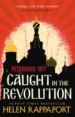 Caught in the Revolution: Petrograd, 1917 by Helen Rappaport