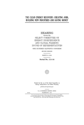 The clean energy recovery: creating jobs, building new industries and saving money by Select Committee on Energy Inde (house), United S. Congress, United States House of Representatives