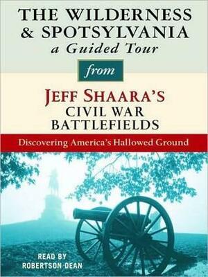 The Wilderness & Spotsylvania: A Guided Tour from Jeff Shaara's Civil War Battlefields: What Happened, Why it Matters, and What to See by Jeff Shaara, Robertson Dean