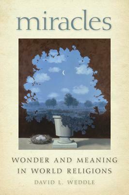 Miracles: Wonder and Meaning in World Religions by David Weddle