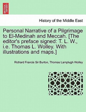 Personal Narrative of a Pilgrimage to El-Medinah and Meccah. [The editor's preface signed: T. L. W., i.e. Thomas L. Wolley. With illustrations and map by Richard Francis Burton, Thomas Lamplugh Wolley