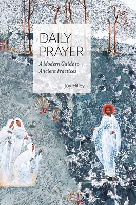 Daily Prayer: A Modern Guide to Ancient Practices by Joy F. Hilley