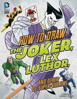 How to Draw the Joker, Lex Luthor, and Other DC Super-Villains by Aaron Sautter