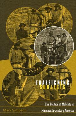 Trafficking Subjects: The Politics of Mobility in Nineteenth-Century America by Mark Simpson