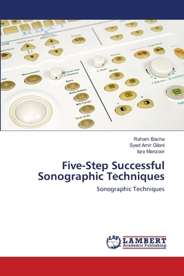 Five-Step Successful Sonographic Techniques by Syed Amir Gilani, Raham Bacha, Iqra Manzoor