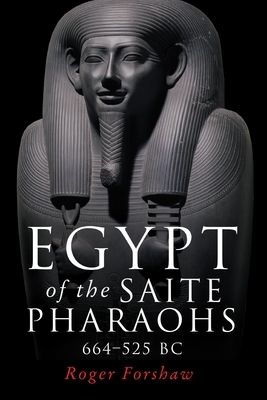 Egypt of the Saite Pharaohs, 664-525 BC by Roger Forshaw