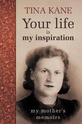 Your Life Is My Inspiration: My Mother's Memoirs by Tina Kane