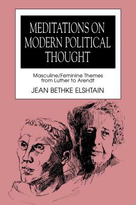 Meditations on Modern Political Thought: Masculine/Feminine Themes from Luther to Arendt by Jean Bethke Elshtain