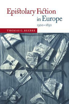 Epistolary Fiction in Europe, 1500-1850 by Thomas O. Beebee