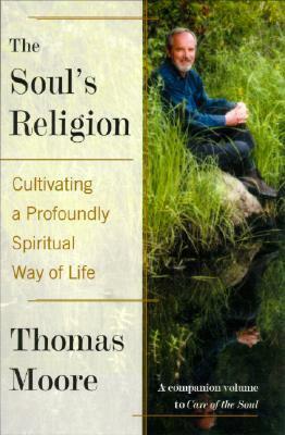 The Soul's Religion: Cultivating a Profoundly Spiritual Way of Life by Thomas Moore