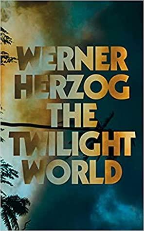 The Twilight World: The first novel from iconic filmmaker Werner Herzog by Werner Herzog