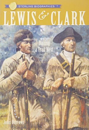 Lewis & Clark: Blazing a Trail West by John Burrows