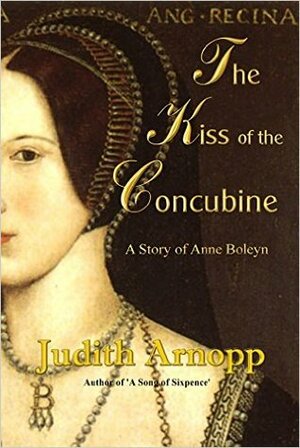 The Kiss of the Concubine: A story of Anne Boleyn by Judith Arnopp, Cas Peace