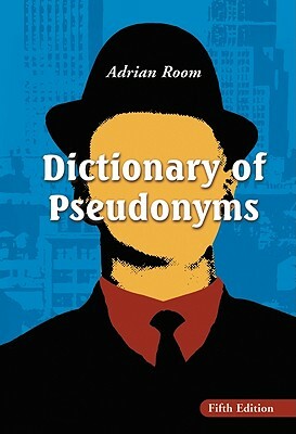 Dictionary of Pseudonyms: 13,000 Assumed Names and Their Origins by Adrian Room