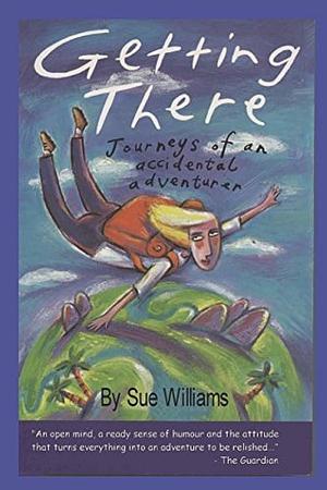 GETTING THERE: Journeys of an Accidental Adventurer by Sue Williams, Sue Williams