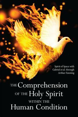 The Comprehension of the Holy Spirit Within the Human Condition by Arthur Fanning